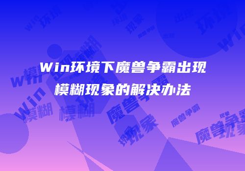 Win环境下魔兽争霸出现模糊现象的解决办法