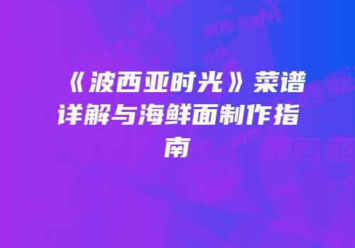 《波西亚时光》菜谱详解与海鲜面制作指南