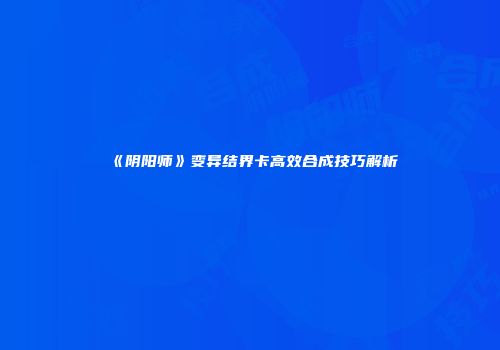 《阴阳师》变异结界卡高效合成技巧解析