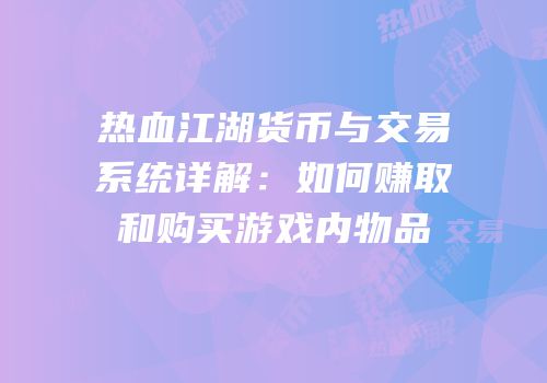 热血江湖货币与交易系统详解：如何赚取和购买游戏内物品