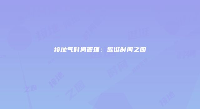 接地气时间管理：逛逛时间之园