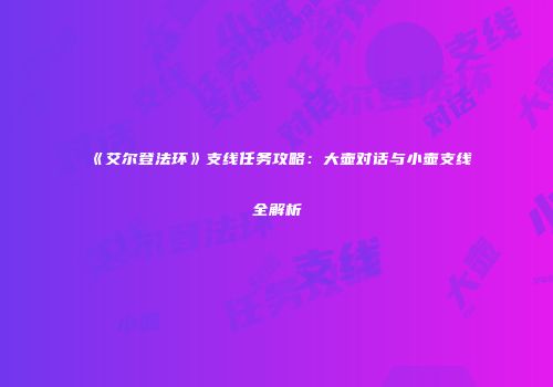 《艾尔登法环》支线任务攻略：大壶对话与小壶支线全解析