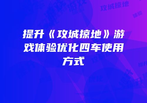提升《攻城掠地》游戏体验优化四车使用方式