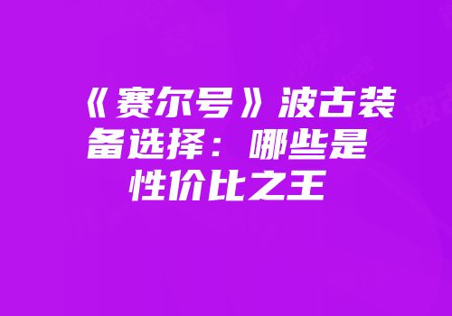《赛尔号》波古装备选择：哪些是性价比之王