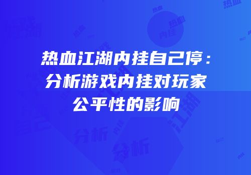 热血江湖内挂自己停：分析游戏内挂对玩家公平性的影响