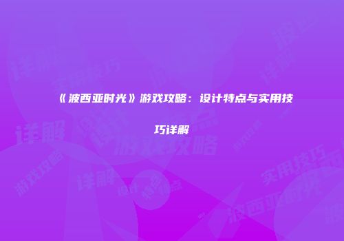 《波西亚时光》游戏攻略：设计特点与实用技巧详解