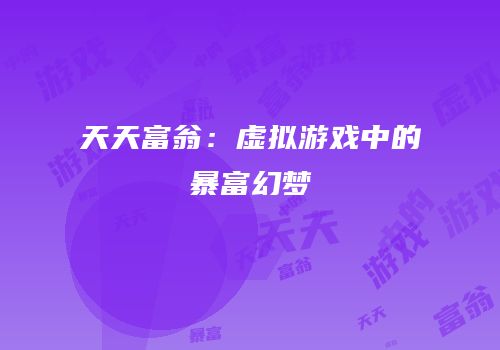 天天富翁：虚拟游戏中的暴富幻梦