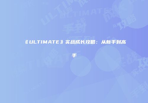《ULTIMATE》实战成长攻略：从新手到高手