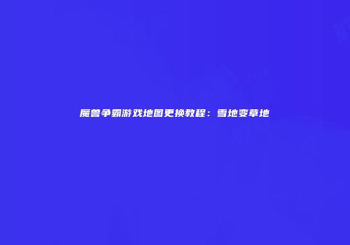 魔兽争霸游戏地图更换教程：雪地变草地