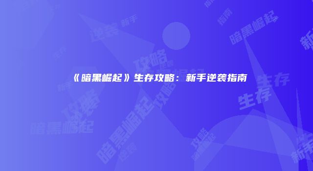 《暗黑崛起》生存攻略：新手逆袭指南