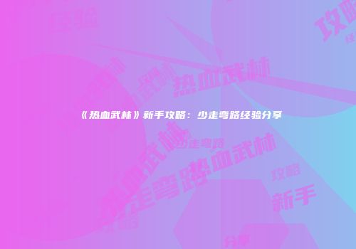《热血武林》新手攻略：少走弯路经验分享