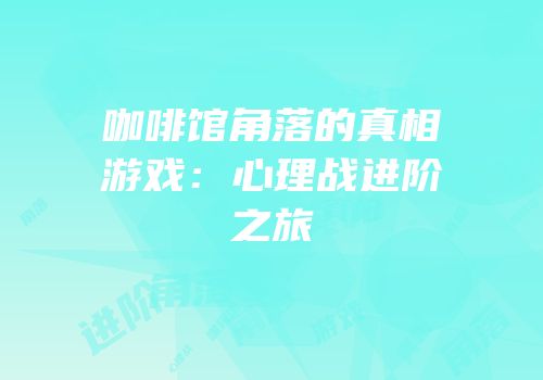 咖啡馆角落的真相游戏：心理战进阶之旅