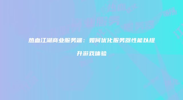 热血江湖商业服务端：如何优化服务器性能以提升游戏体验