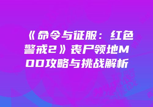 《命令与征服：红色警戒2》丧尸领地MOD攻略与挑战解析