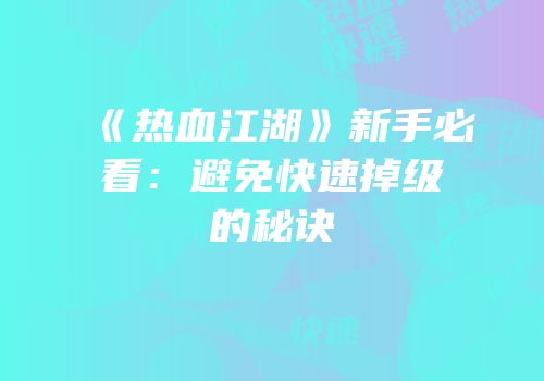 《热血江湖》新手必看：避免快速掉级的秘诀