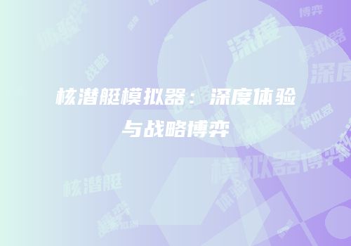 核潜艇模拟器：深度体验与战略博弈