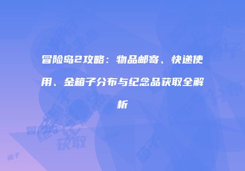 冒险岛2攻略：物品邮寄、快递使用、金箱子分布与纪念品获取全解析