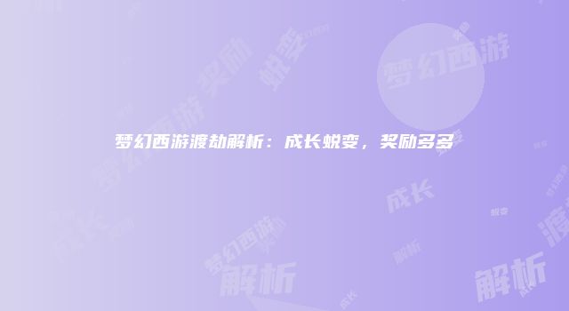 梦幻西游渡劫解析：成长蜕变，奖励多多