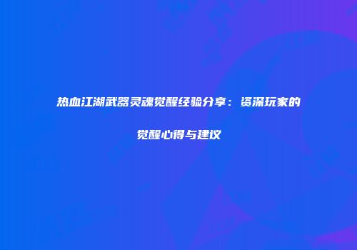 热血江湖武器灵魂觉醒经验分享：资深玩家的觉醒心得与建议