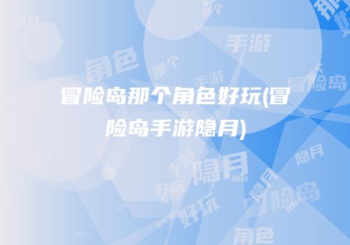 冒险岛那个角色好玩(冒险岛手游隐月)