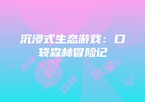 沉浸式生态游戏：口袋森林冒险记