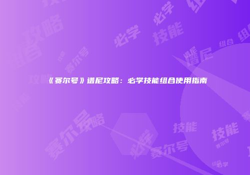 《赛尔号》谱尼攻略：必学技能组合使用指南