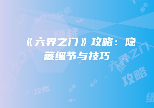 《六界之门》攻略：隐藏细节与技巧