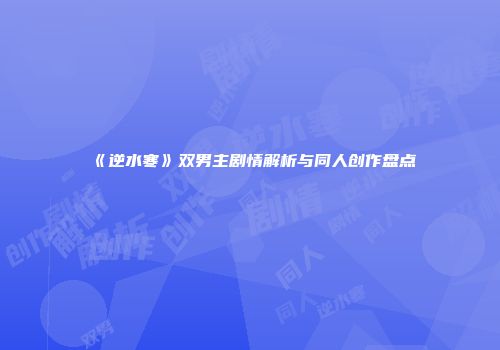 《逆水寒》双男主剧情解析与同人创作盘点
