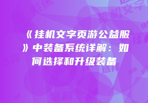 《挂机文字页游公益服》中装备系统详解：如何选择和升级装备