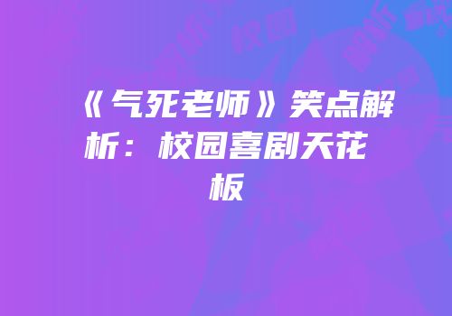 《气死老师》笑点解析：校园喜剧天花板