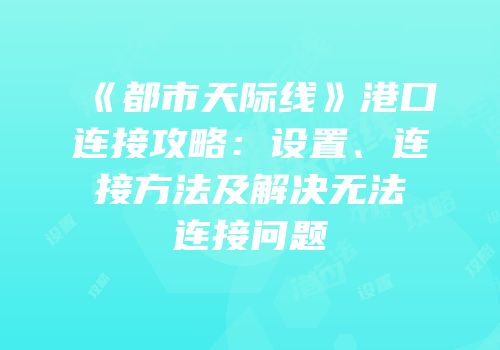 《都市天际线》港口连接攻略：设置、连接方法及解决无法连接问题