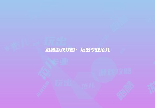 跑酷游戏攻略：玩出专业范儿