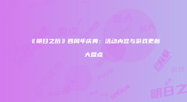 《明日之后》四周年庆典：活动内容与游戏更新大盘点