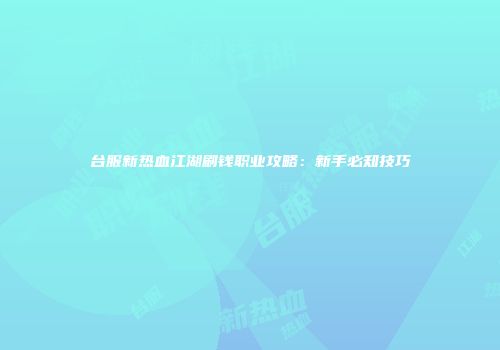 台服新热血江湖刷钱职业攻略：新手必知技巧