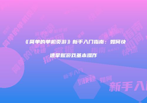 《简单的单机页游》新手入门指南：如何快速掌握游戏基本操作