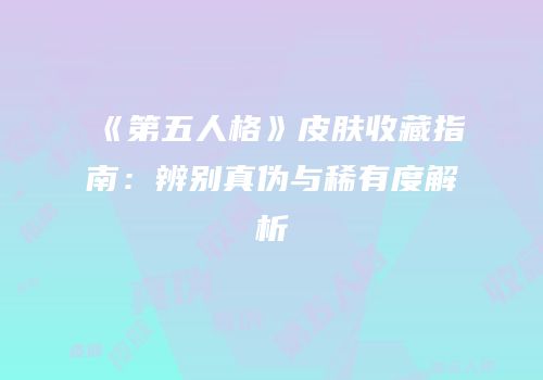 《第五人格》皮肤收藏指南：辨别真伪与稀有度解析
