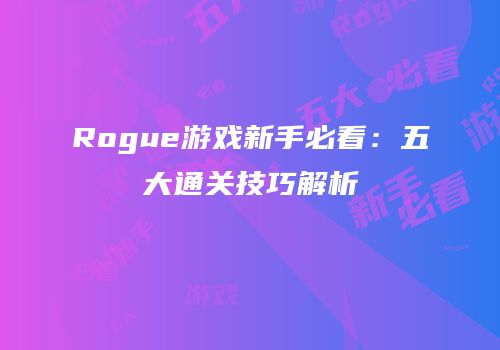Rogue游戏新手必看：五大通关技巧解析