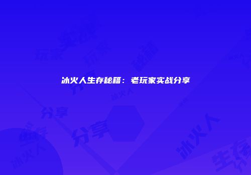 冰火人生存秘籍：老玩家实战分享