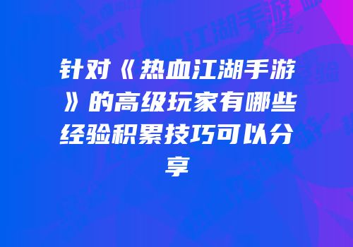 针对《热血江湖手游》的高级玩家有哪些经验积累技巧可以分享