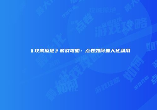 《攻城掠地》游戏攻略：点卷如何最大化利用