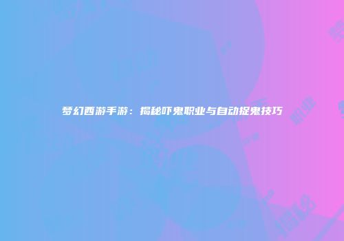梦幻西游手游：揭秘吓鬼职业与自动捉鬼技巧