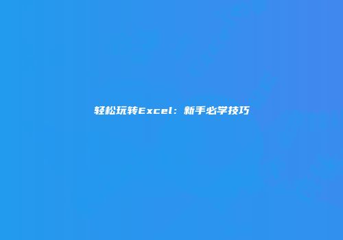 轻松玩转Excel：新手必学技巧