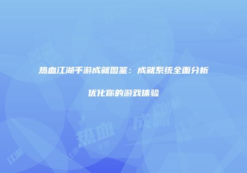 热血江湖手游成就图鉴：成就系统全面分析优化你的游戏体验
