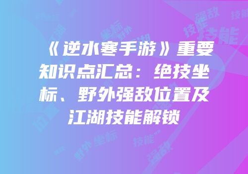 《逆水寒手游》重要知识点汇总：绝技坐标、野外强敌位置及江湖技能解锁