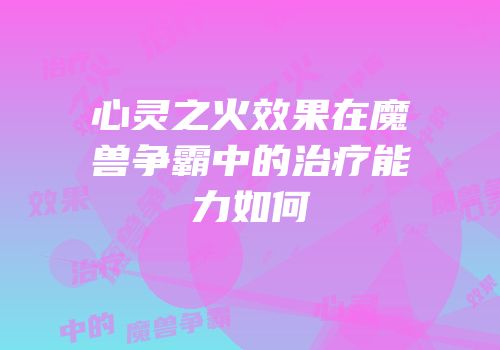 心灵之火效果在魔兽争霸中的治疗能力如何