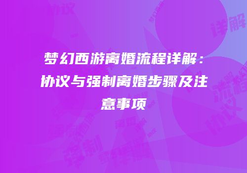 梦幻西游离婚流程详解：协议与强制离婚步骤及注意事项