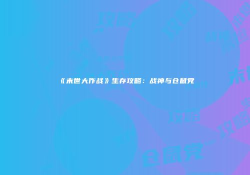 《末世大作战》生存攻略：战神与仓鼠党