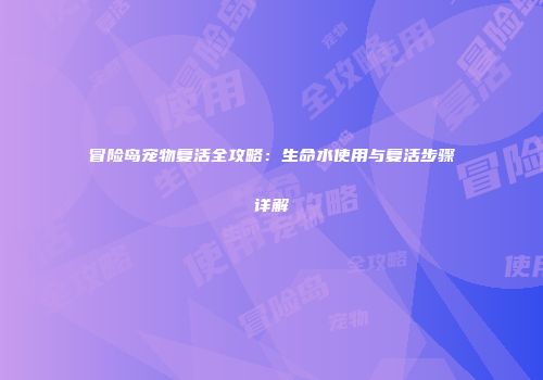 冒险岛宠物复活全攻略：生命水使用与复活步骤详解