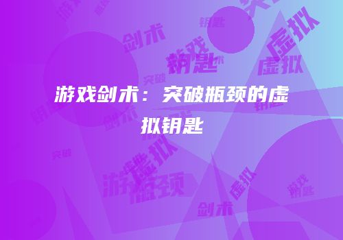 游戏剑术：突破瓶颈的虚拟钥匙