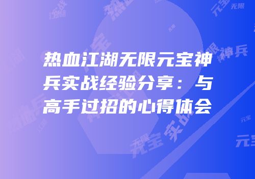 热血江湖无限元宝神兵实战经验分享：与高手过招的心得体会